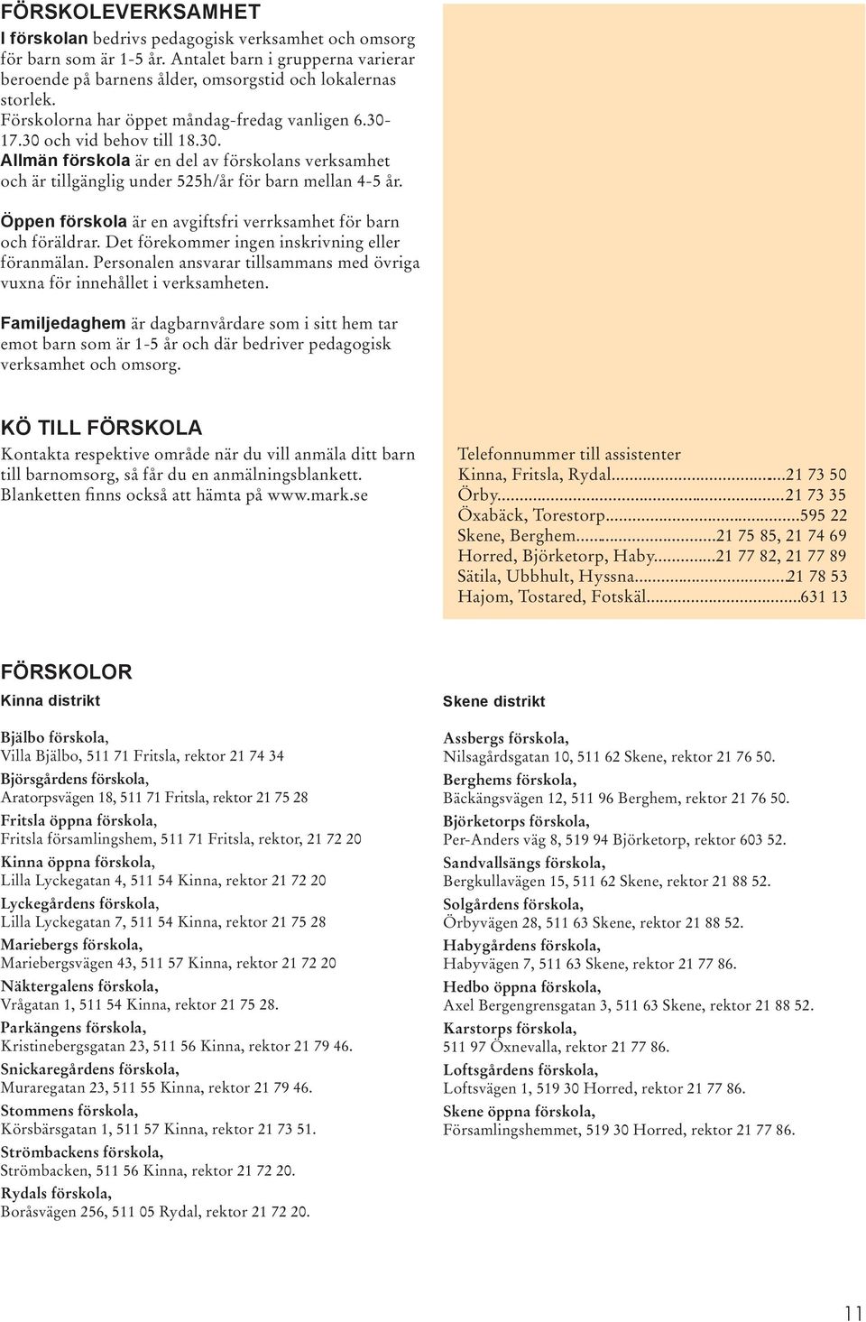 Öppen förskola är en avgiftsfri verrksamhet för barn och föräldrar. Det förekommer ingen inskrivning eller föranmälan. Personalen ansvarar tillsammans med övriga vuxna för innehållet i verksamheten.