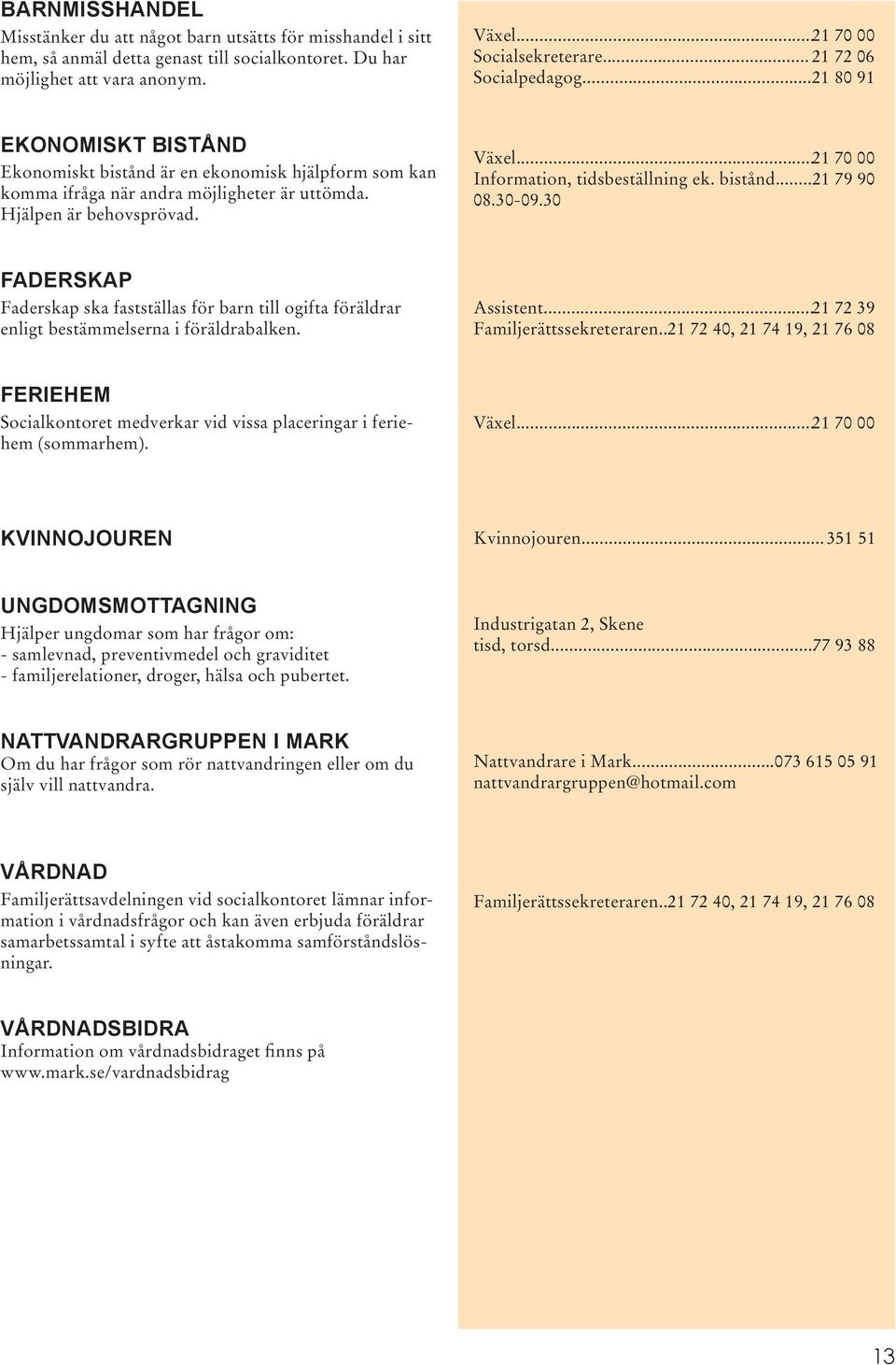 ..21 70 00 Information, tidsbeställning ek. bistånd...21 79 90 08.30-09.30 FADERSKAP Faderskap ska fastställas för barn till ogifta föräldrar enligt bestämmelserna i föräldrabalken. Assistent.