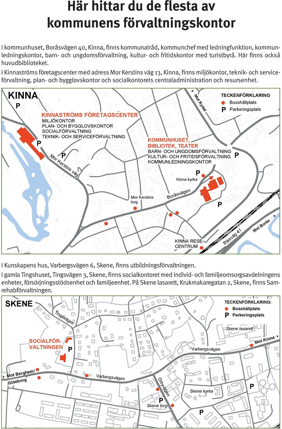 I Kinnaströms företagscenter med adress Mor Kerstins väg 13, Kinna, finns miljökontor, teknik- och serviceförvaltning, plan- och bygglovskontor och socialkontorets centraladministration och