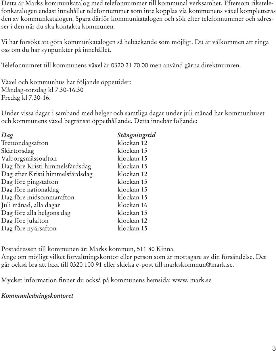 Spara därför kommunkatalogen och sök efter telefonnummer och adresser i den när du ska kontakta kommunen. Vi har försökt att göra kommunkatalogen så heltäckande som möjligt.