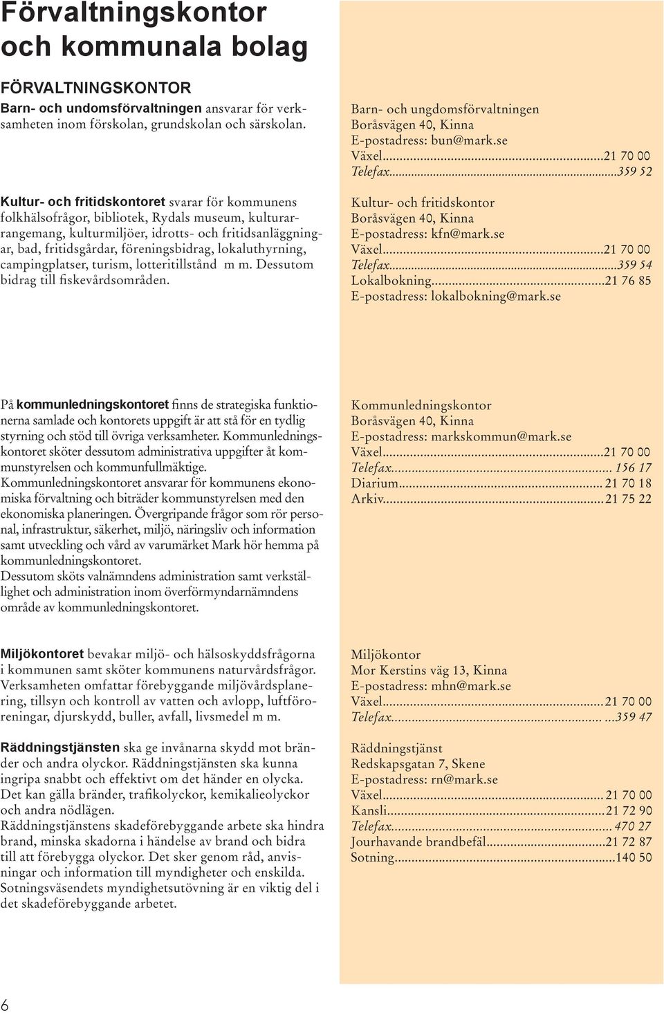 lokaluthyrning, campingplatser, turism, lotteritillstånd m m. Dessutom bidrag till fiskevårdsområden. Barn- och ungdomsförvaltningen Boråsvägen 40, Kinna E-postadress: bun@mark.se Växel.