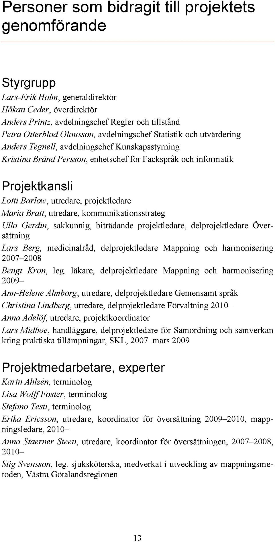 projektledare Maria Bratt, utredare, kommunikationsstrateg Ulla Gerdin, sakkunnig, biträdande projektledare, delprojektledare Översättning Lars Berg, medicinalråd, delprojektledare Mappning och