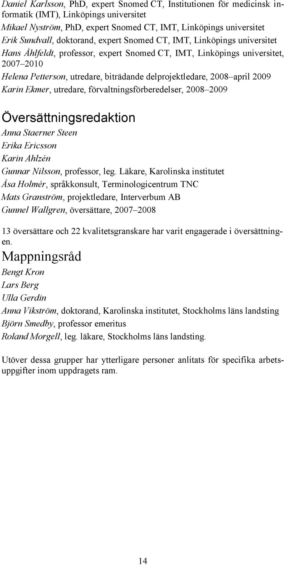 2008 april 2009 Karin Ekmer, utredare, förvaltningsförberedelser, 2008 2009 Översättningsredaktion Anna Staerner Steen Erika Ericsson Karin Ahlzén Gunnar Nilsson, professor, leg.