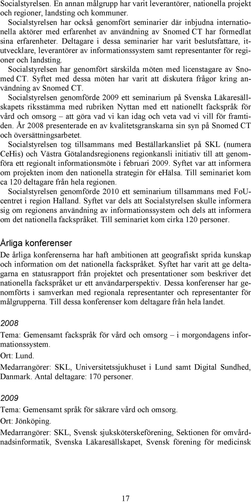 Deltagare i dessa seminarier har varit beslutsfattare, itutvecklare, leverantörer av informationssystem samt representanter för regioner och landsting.