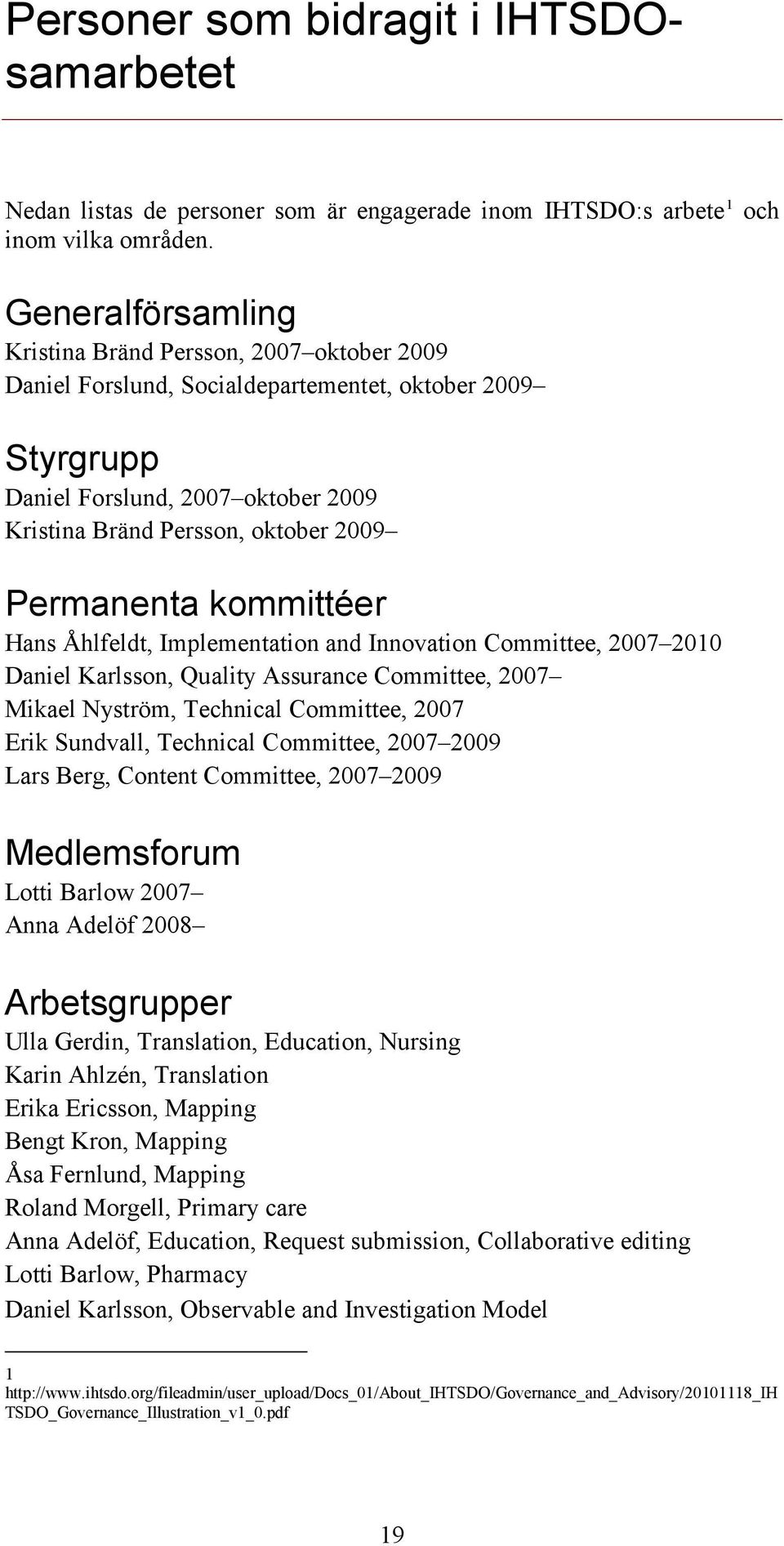 Permanenta kommittéer Hans Åhlfeldt, Implementation and Innovation Committee, 2007 2010 Daniel Karlsson, Quality Assurance Committee, 2007 Mikael Nyström, Technical Committee, 2007 Erik Sundvall,