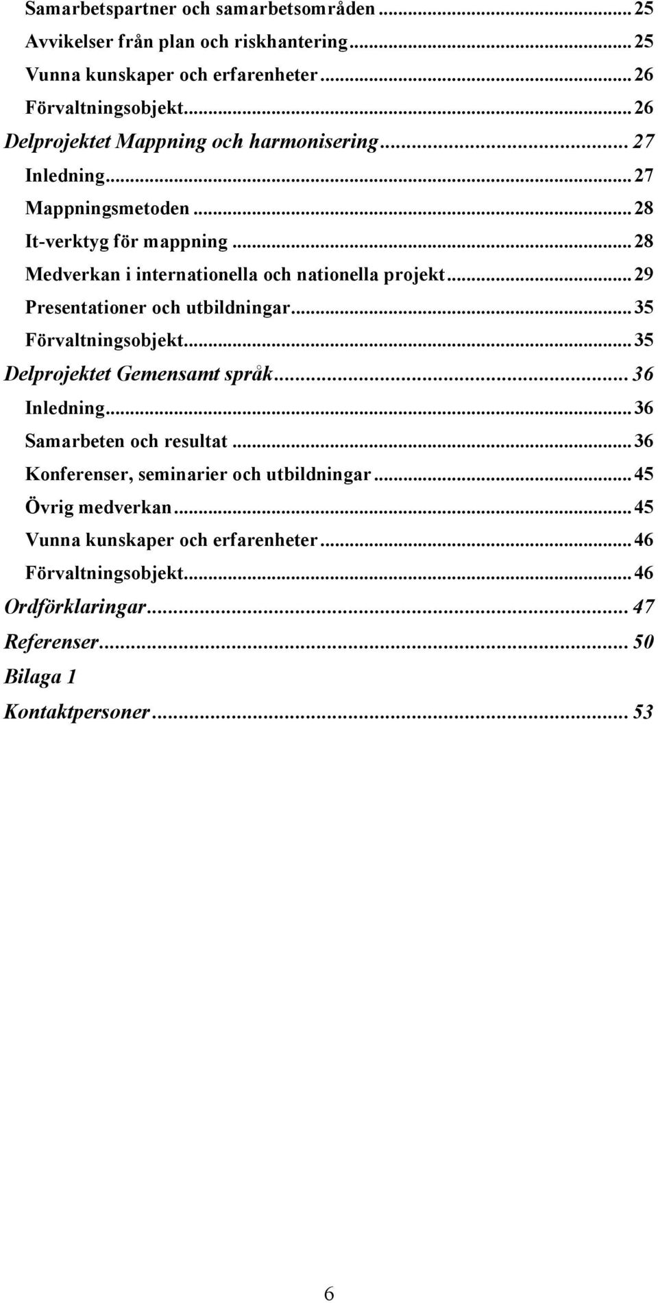 .. 28 Medverkan i internationella och nationella projekt... 29 Presentationer och utbildningar... 35 Förvaltningsobjekt... 35 Delprojektet Gemensamt språk... 36 Inledning.