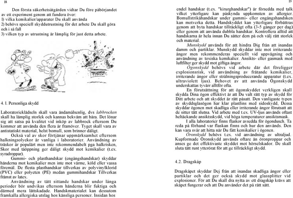 Det lönar sig att satsa på kvalitet vid inköp av labbrock eftersom Du kommer att använda den flera år framöver. Tyget skall vara av antistatiskt material, helst bomull, som brinner dåligt.