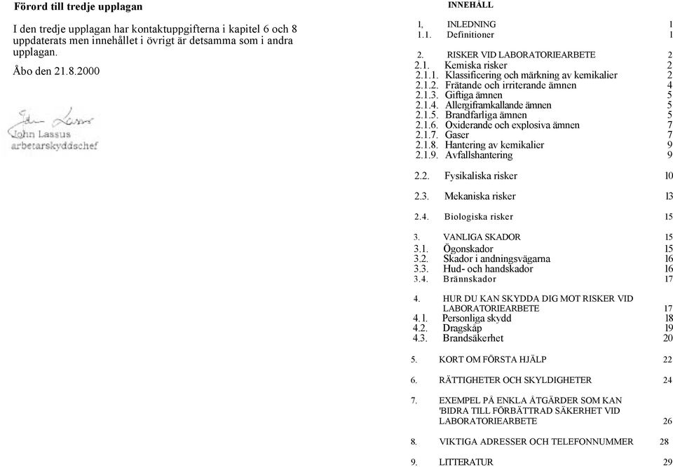 1.5. Brandfarliga ämnen 5 2.1.6. Oxiderande och explosiva ämnen 7 2.1.7. Gaser 7 2.1.8. Hantering av kemikalier 9 2.1.9. Avfallshantering 9 2.2. Fysikaliska risker 10 2.3. Mekaniska risker 13 2.4.