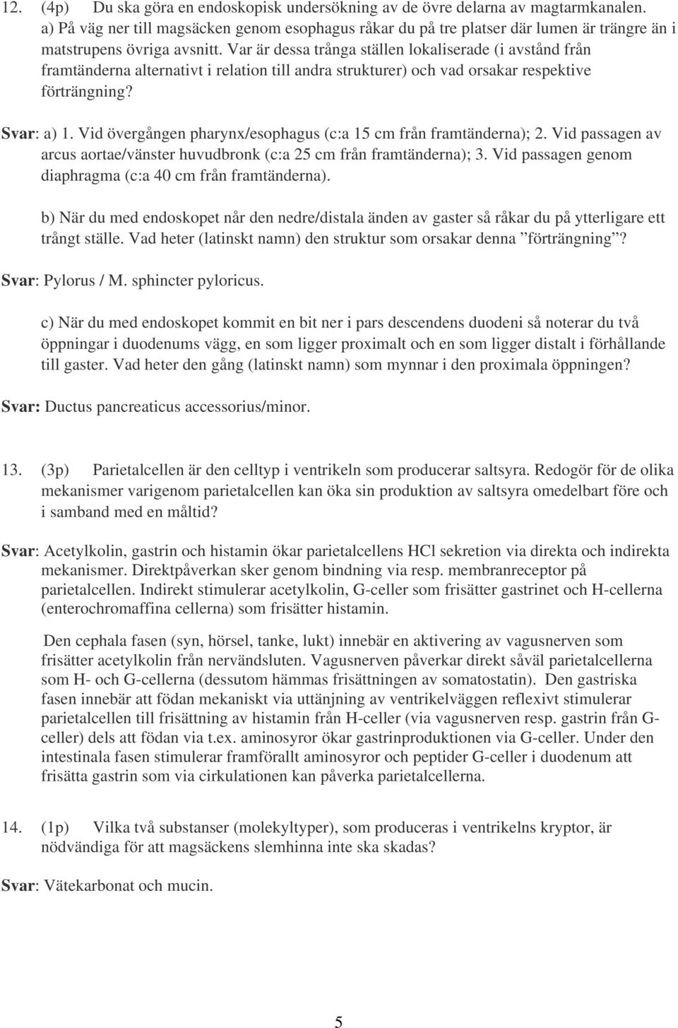 Var är dessa trånga ställen lokaliserade (i avstånd från framtänderna alternativt i relation till andra strukturer) och vad orsakar respektive förträngning? Svar: a) 1.