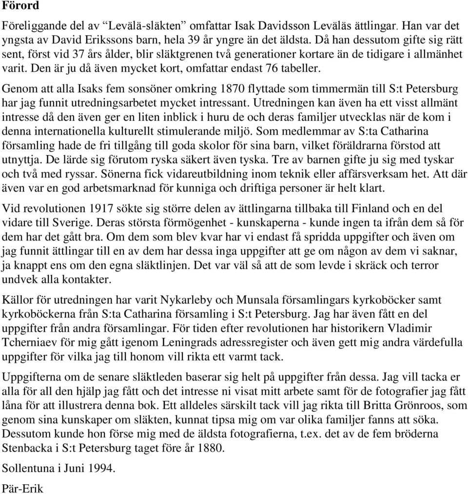 Genom att alla Isaks fem sonsöner omkring 1870 flyttade som timmermän till S:t Petersburg har jag funnit utredningsarbetet mycket intressant.