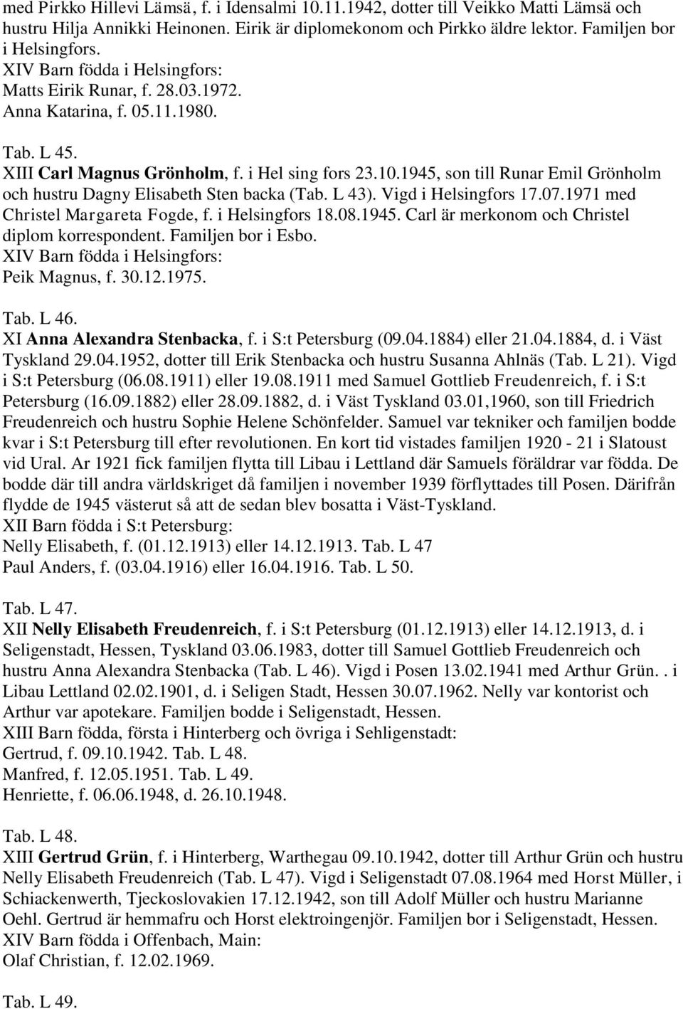 1945, son till Runar Emil Grönholm och hustru Dagny Elisabeth Sten backa (Tab. L 43). Vigd i Helsingfors 17.07.1971 med Christel Margareta Fogde, f. i Helsingfors 18.08.1945. Carl är merkonom och Christel diplom korrespondent.