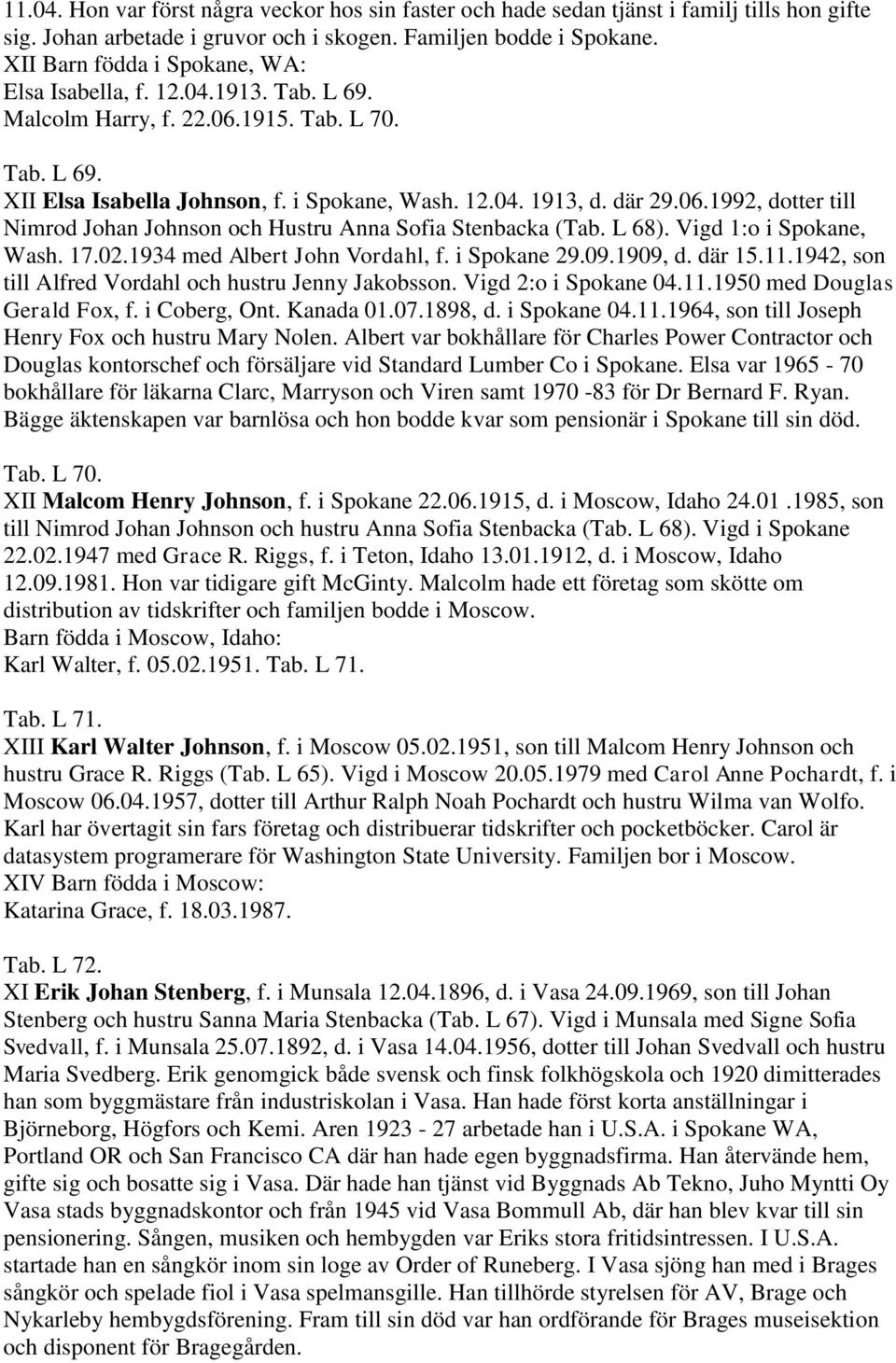 L 68). Vigd 1:o i Spokane, Wash. 17.02.1934 med Albert John Vordahl, f. i Spokane 29.09.1909, d. där 15.11.1942, son till Alfred Vordahl och hustru Jenny Jakobsson. Vigd 2:o i Spokane 04.11.1950 med Douglas Gerald Fox, f.