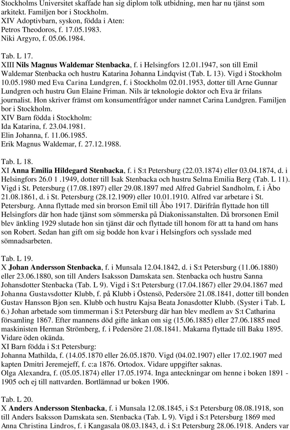 Vigd i Stockholm 10.05.1980 med Eva Carina Lundgren, f. i Stockholm 02.01.1953, dotter till Arne Gunnar Lundgren och hustru Gun Elaine Friman. Nils är teknologie doktor och Eva är frilans journalist.