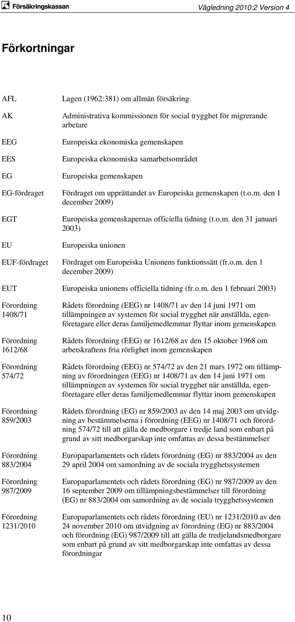 o.m. den 1 december 2009) EUT Europeiska unionens officiella tidning (fr.o.m. den 1 februari 2003) Förordning 1408/71 Förordning 1612/68 Förordning 574/72 Förordning 859/2003 Förordning 883/2004