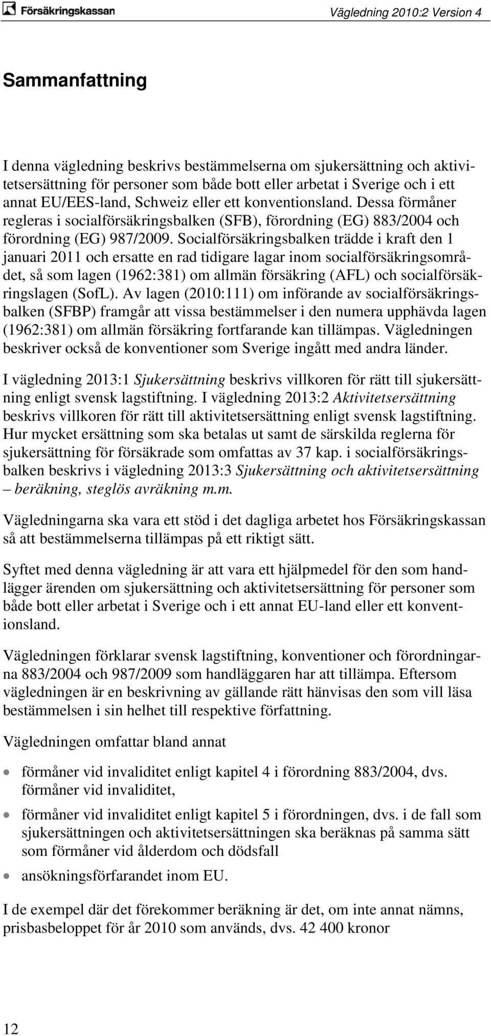 Socialförsäkringsbalken trädde i kraft den 1 januari 2011 och ersatte en rad tidigare lagar inom socialförsäkringsområdet, så som lagen (1962:381) om allmän försäkring (AFL) och