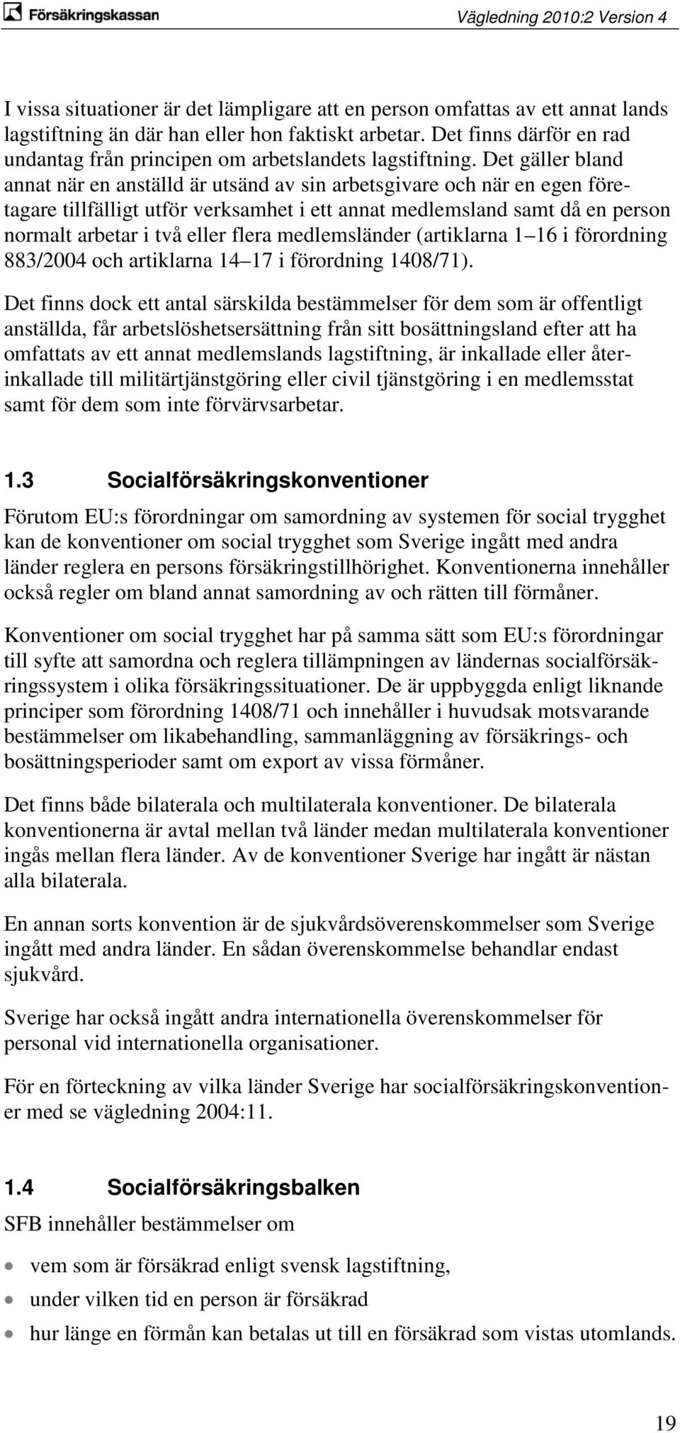 Det gäller bland annat när en anställd är utsänd av sin arbetsgivare och när en egen företagare tillfälligt utför verksamhet i ett annat medlemsland samt då en person normalt arbetar i två eller