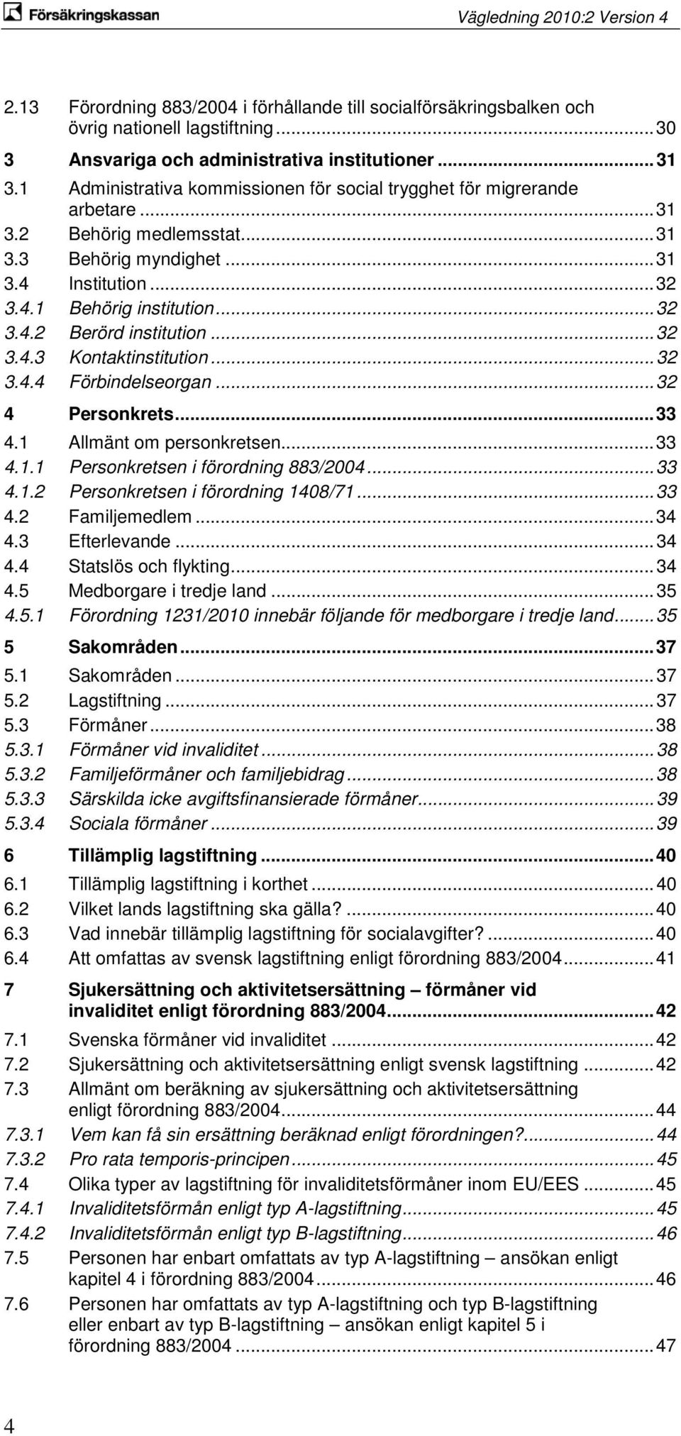 .. 32 3.4.3 Kontaktinstitution... 32 3.4.4 Förbindelseorgan... 32 4 Personkrets... 33 4.1 Allmänt om personkretsen... 33 4.1.1 Personkretsen i förordning 883/2004... 33 4.1.2 Personkretsen i förordning 1408/71.