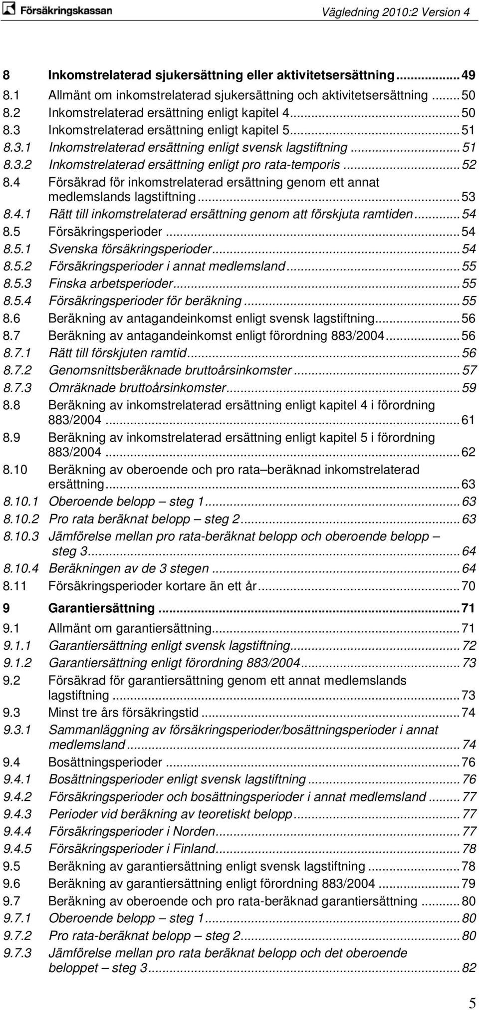 4 Försäkrad för inkomstrelaterad ersättning genom ett annat medlemslands lagstiftning... 53 8.4.1 Rätt till inkomstrelaterad ersättning genom att förskjuta ramtiden... 54 8.5 Försäkringsperioder.