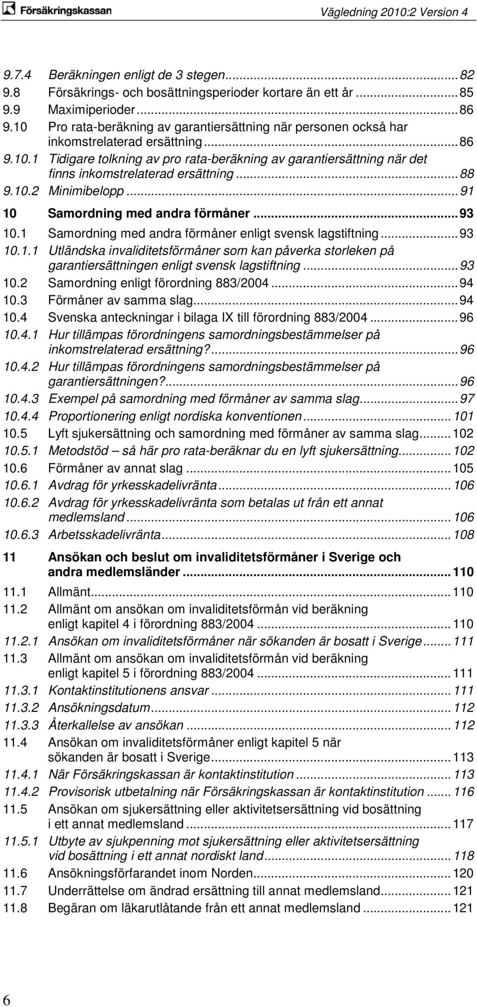 .. 88 9.10.2 Minimibelopp... 91 10 Samordning med andra förmåner... 93 10.1 Samordning med andra förmåner enligt svensk lagstiftning... 93 10.1.1 Utländska invaliditetsförmåner som kan påverka storleken på garantiersättningen enligt svensk lagstiftning.