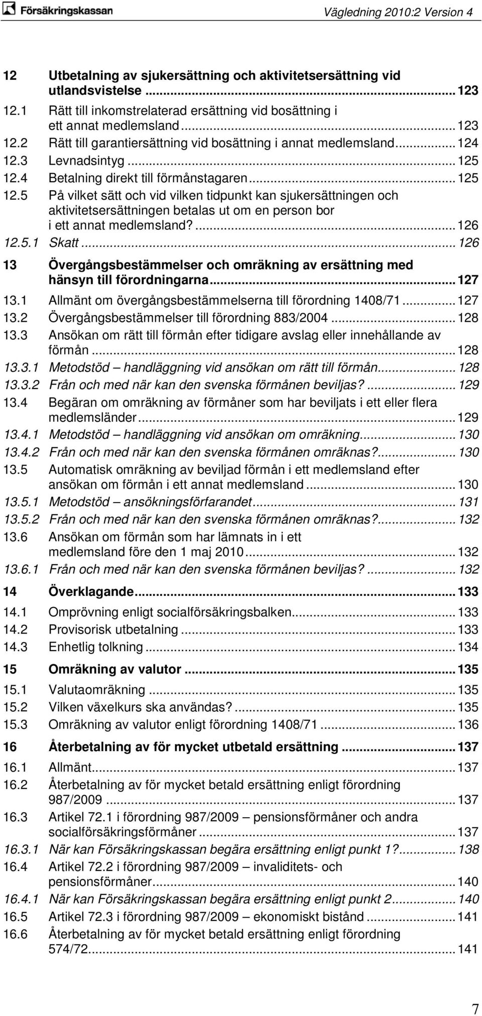 ... 126 12.5.1 Skatt... 126 13 Övergångsbestämmelser och omräkning av ersättning med hänsyn till förordningarna... 127 13.1 Allmänt om övergångsbestämmelserna till förordning 1408/71... 127 13.2 Övergångsbestämmelser till förordning 883/2004.