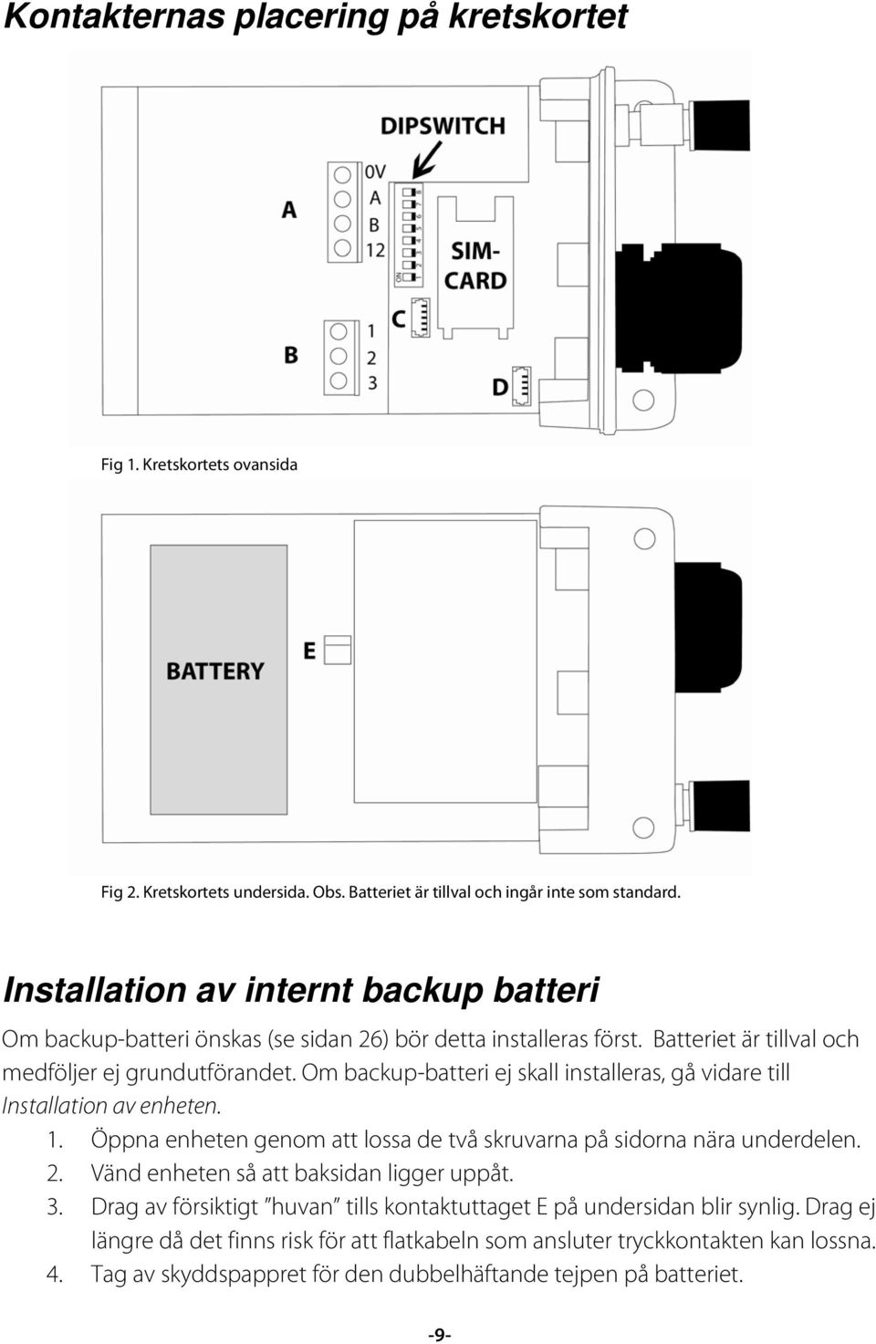 Om backup-batteri ej skall installeras, gå vidare till Installation av enheten. 1. Öppna enheten genom att lossa de två skruvarna på sidorna nära underdelen. 2.