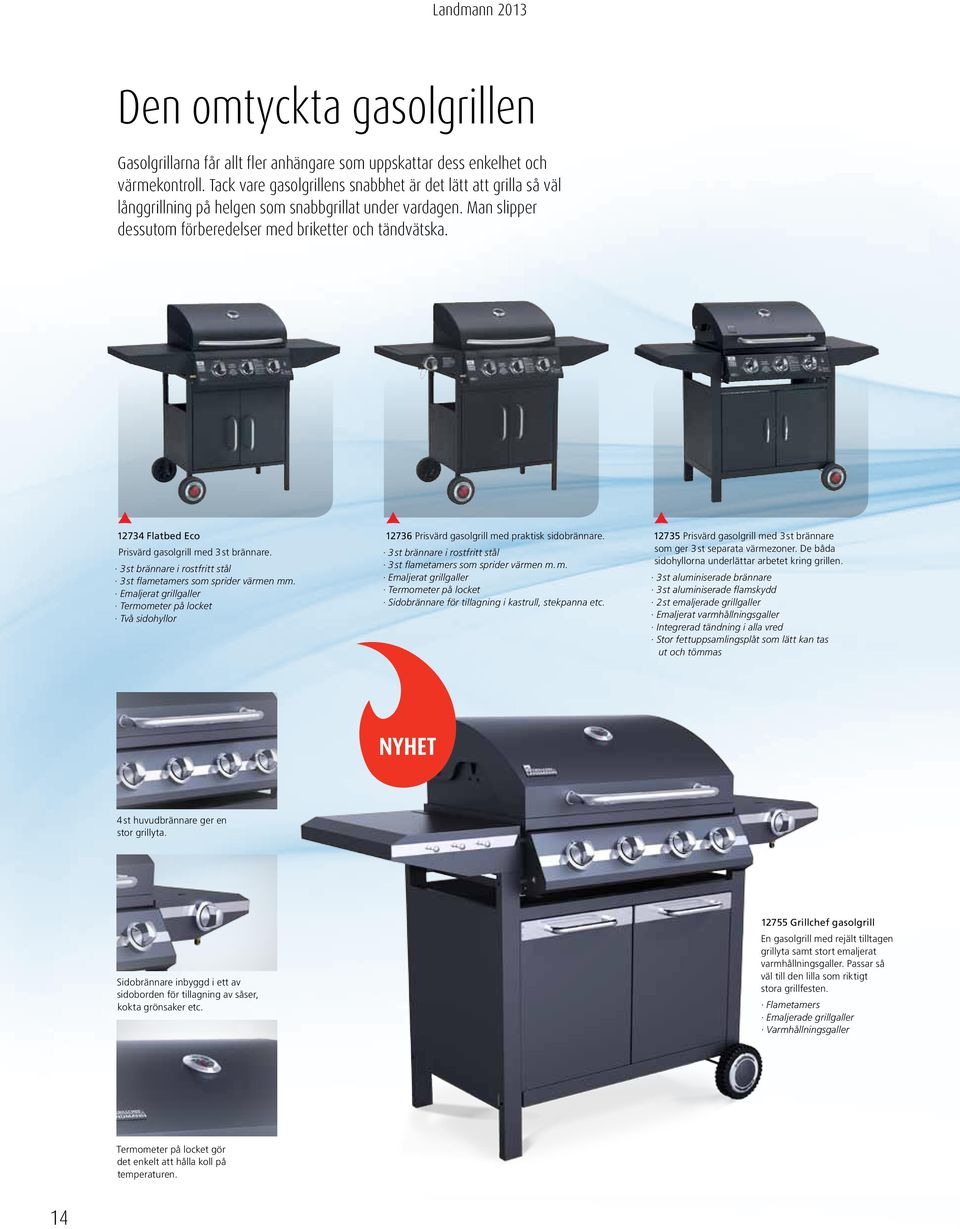 12734 Flatbed Eco Prisvärd gasolgrill med 3 st brännare. 3 st brännare i rostfritt stål 3 st flametamers som sprider värmen mm.