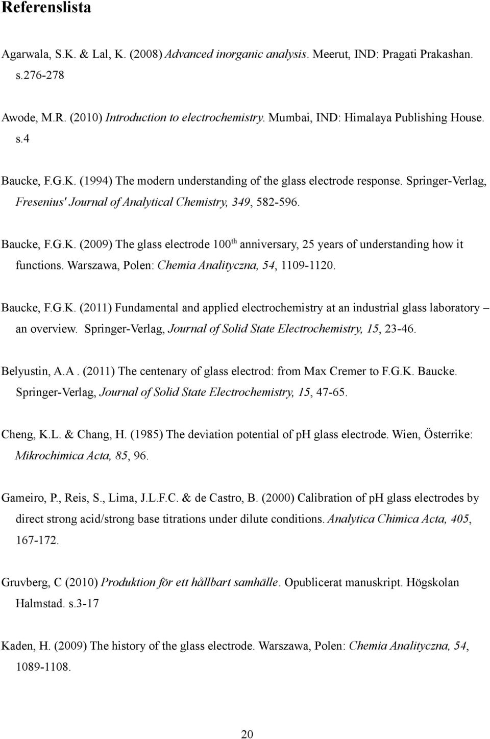 Baucke, F.G.K. (2009) The glass electrode 100 th anniversary, 25 years of understanding how it functions. Warszawa, Polen: Chemia Analityczna, 54, 1109-1120. Baucke, F.G.K. (2011) Fundamental and applied electrochemistry at an industrial glass laboratory an overview.