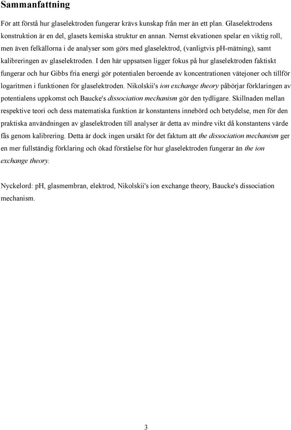 I den här uppsatsen ligger fokus på hur glaselektroden faktiskt fungerar och hur Gibbs fria energi gör potentialen beroende av koncentrationen vätejoner och tillför logaritmen i funktionen för