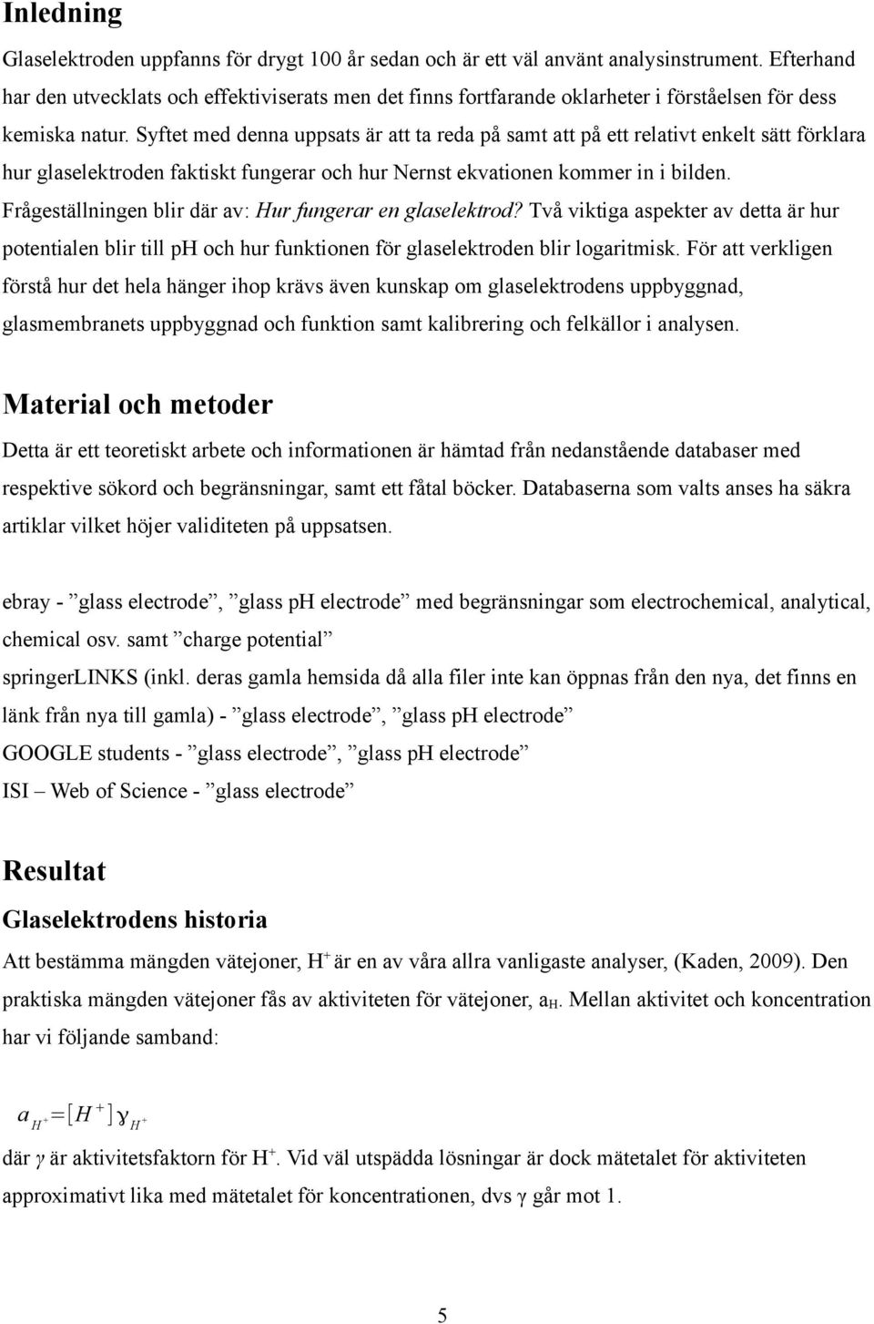 Syftet med denna uppsats är att ta reda på samt att på ett relativt enkelt sätt förklara hur glaselektroden faktiskt fungerar och hur Nernst ekvationen kommer in i bilden.