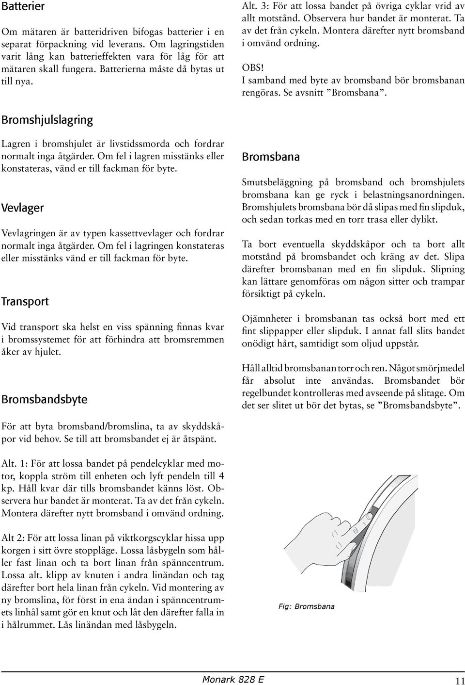 Montera därefter nytt bromsband i omvänd ordning. OBS! I samband med byte av bromsband bör bromsbanan rengöras. Se avsnitt Bromsbana.