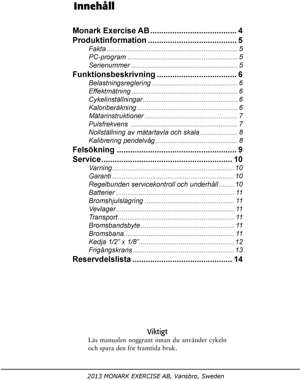 Varning 10 Garanti 10 Regelbunden servicekontroll och underhåll 10 Batterier 11 Bromshjulslagring 11 Vevlager 11 Transport 11 Bromsbandsbyte 11 Bromsbana 11 Kedja