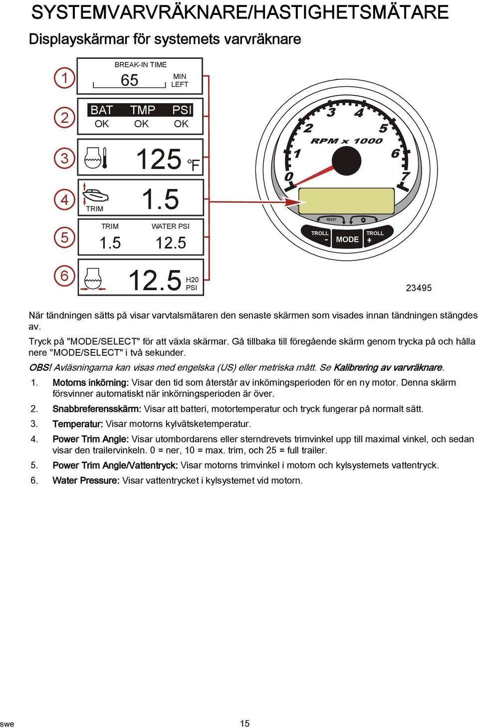 Tryck på "MODE/SELECT" för att växla skärmar. Gå tillbaka till föregående skärm genom trycka på och hålla nere "MODE/SELECT" i två sekunder. OBS!