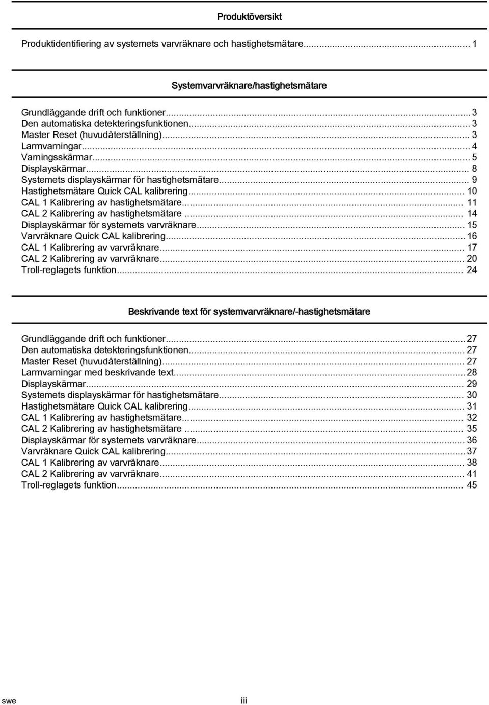 .. 10 CAL 1 Kalibrering av hastighetsmätare... 11 CAL 2 Kalibrering av hastighetsmätare... 14 Displayskärmar för systemets varvräknare... 15 Varvräknare Quick CAL kalibrering.