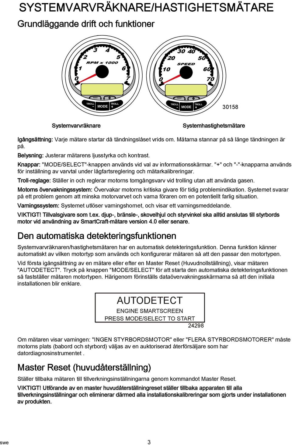 Knappar: "MODE/SELECT"-knappen används vid val av informationsskärmar. "+" och "-"-knapparna används för inställning av varvtal under lågfartsreglering och mätarkalibreringar.