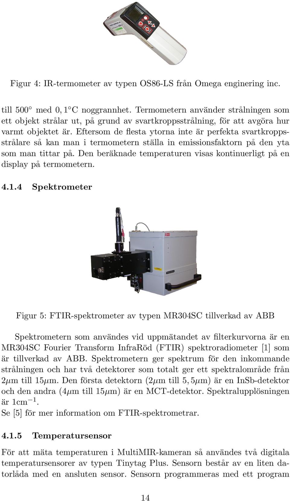 Eftersom de flesta ytorna inte är perfekta svartkroppsstrålare så kan man i termometern ställa in emissionsfaktorn på den yta som man tittar på.