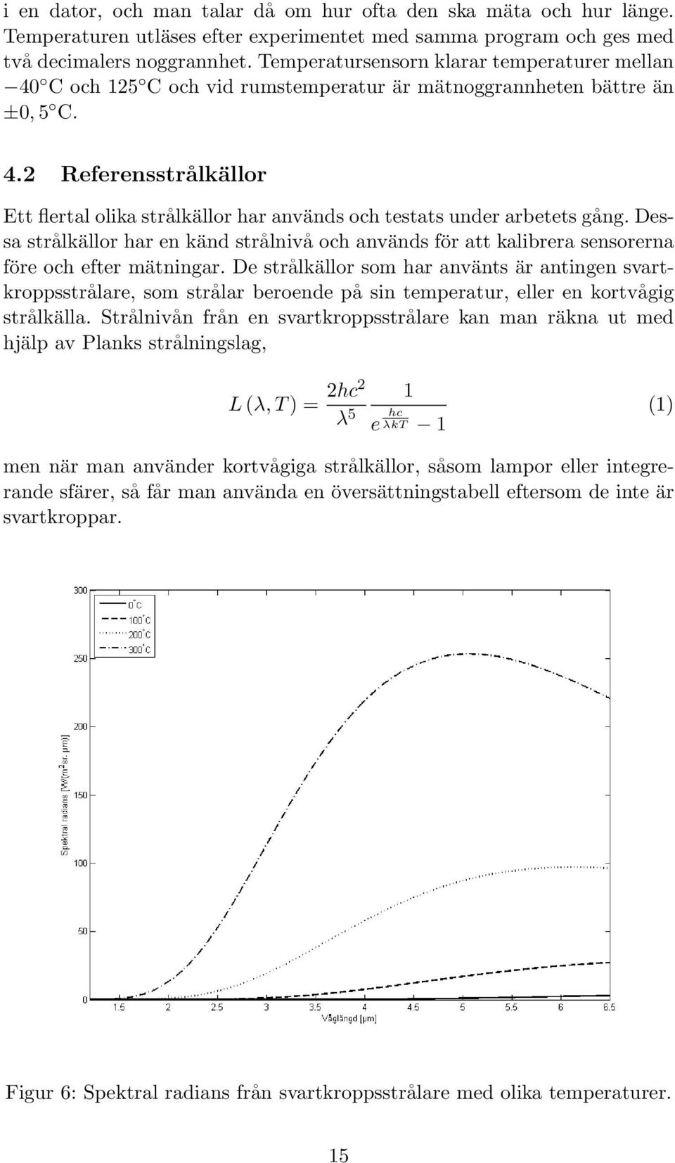 Dessa strålkällor har en känd strålnivå och används för att kalibrera sensorerna före och efter mätningar.