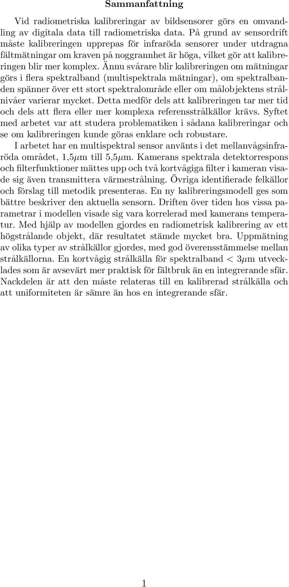 Ännu svårare blir kalibreringen om mätningar görs i flera spektralband (multispektrala mätningar), om spektralbanden spänner över ett stort spektralområde eller om målobjektens strålnivåer varierar