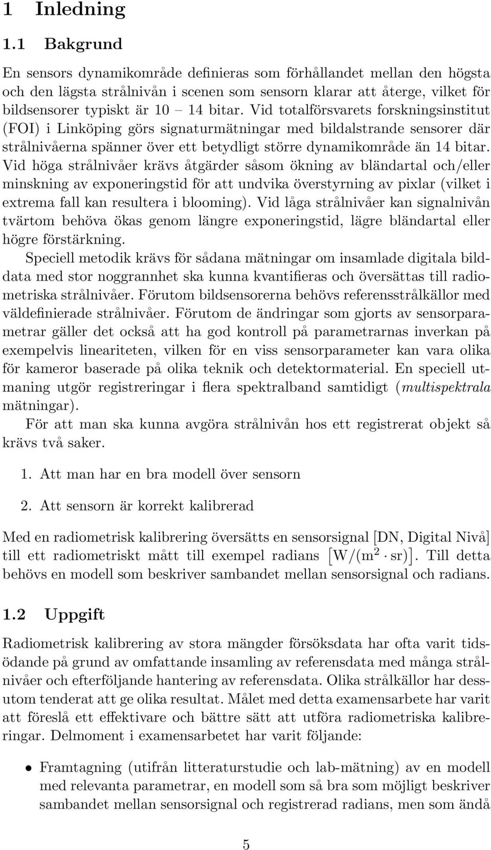 Vid totalförsvarets forskningsinstitut (FOI) i Linköping görs signaturmätningar med bildalstrande sensorer där strålnivåerna spänner över ett betydligt större dynamikområde än 14 bitar.