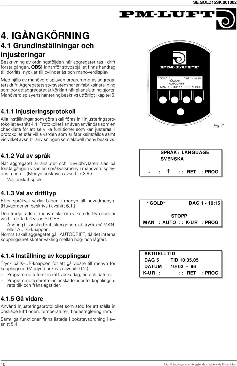 Aggregatets styrsystem har en fabriksinställning som gör att aggregatet är körklart när el-anslutning gjorts. Manöverdisplayens hantering beskrivs utförligt i kapitel 5.