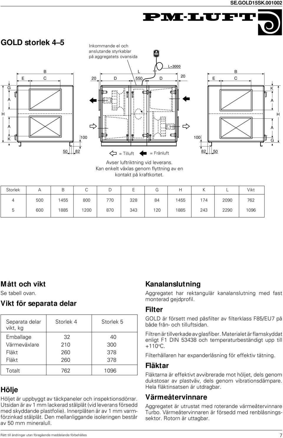 Storlek A B C D E G H K L Vikt 4 500 1455 800 770 328 84 1455 174 2090 762 5 600 1885 1200 870 343 120 1885 243 2290 1096 Mått och vikt Se tabell ovan.