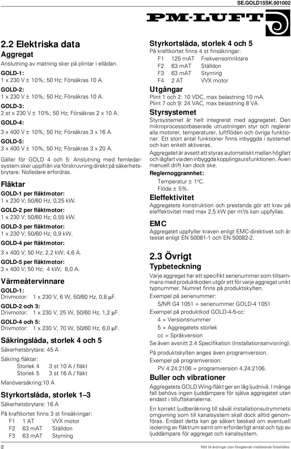 Gäller för GOLD 4 och 5: Anslutning med femledarsystem sker uppifrån via förskruvning direkt på säkerhetsbrytare. Nolledare erfordras. Fläktar GOLD-1 per fläktmotor: 1 x 230 V; 50/60 Hz; 0,25 kw.