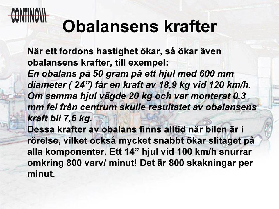 Om samma hjul vägde 20 kg och var monterat 0,3 mm fel från centrum skulle resultatet av obalansens kraft bli 7,6 kg.