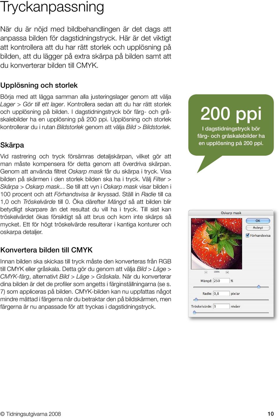 Upplösning och storlek Börja med att lägga samman alla justeringslager genom att välja Lager > Gör till ett lager. Kontrollera sedan att du har rätt storlek och upplösning på bilden.