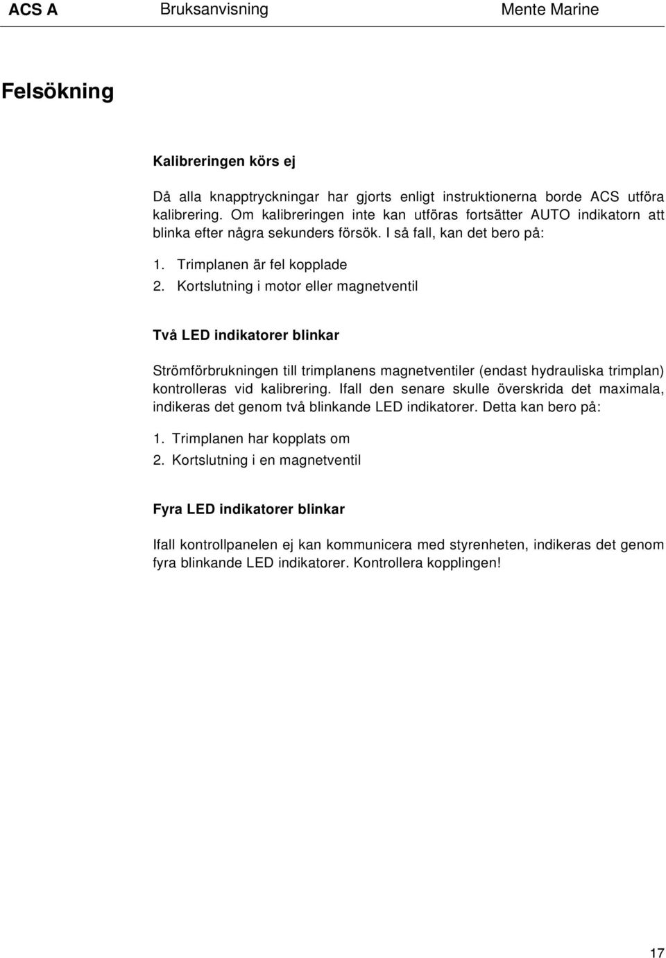 Kortslutning i motor eller magnetventil Två LED indikatorer blinkar Strömförbrukningen till trimplanens magnetventiler (endast hydrauliska trimplan) kontrolleras vid kalibrering.