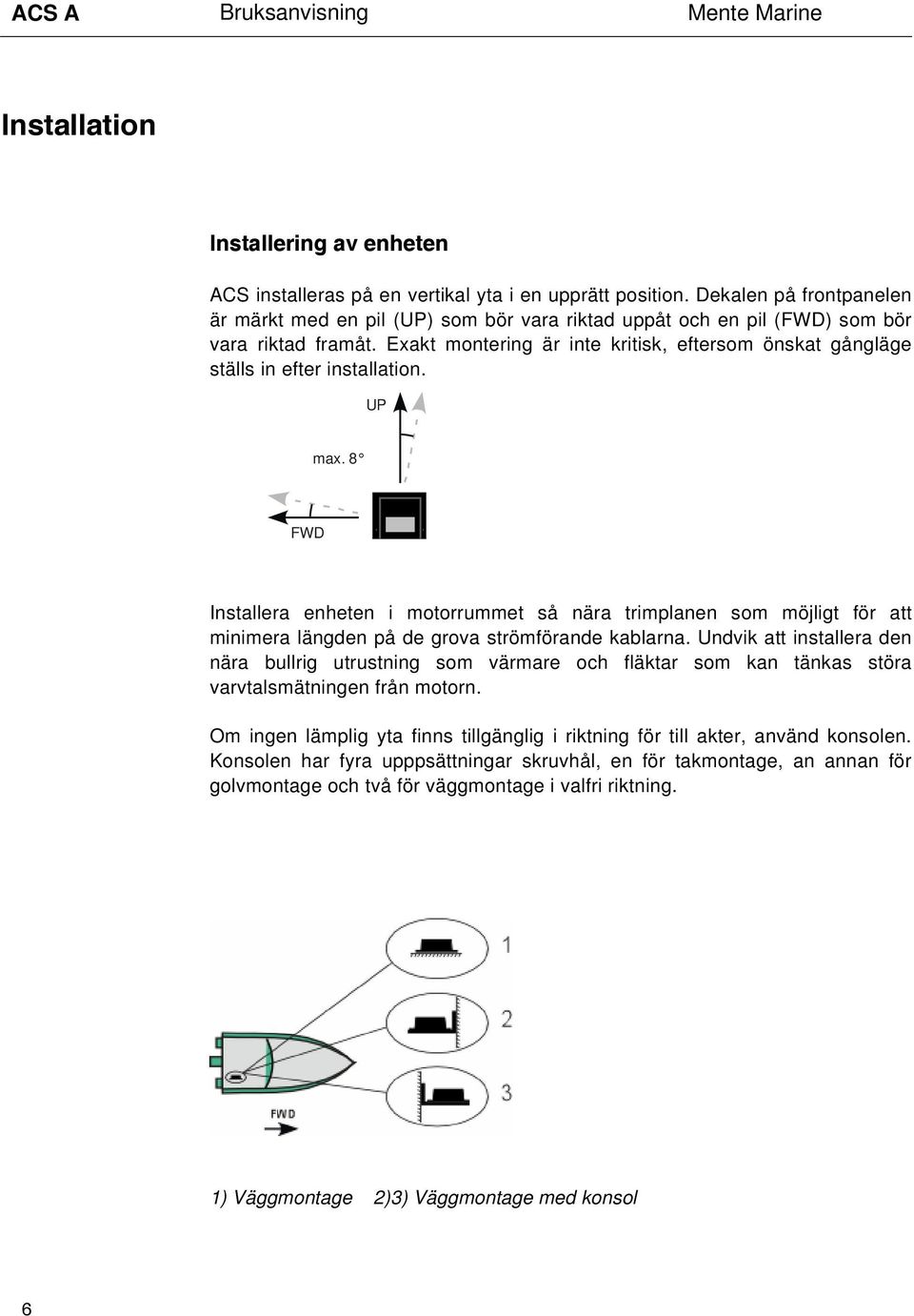 Exakt montering är inte kritisk, eftersom önskat gångläge ställs in efter installation. UP max.