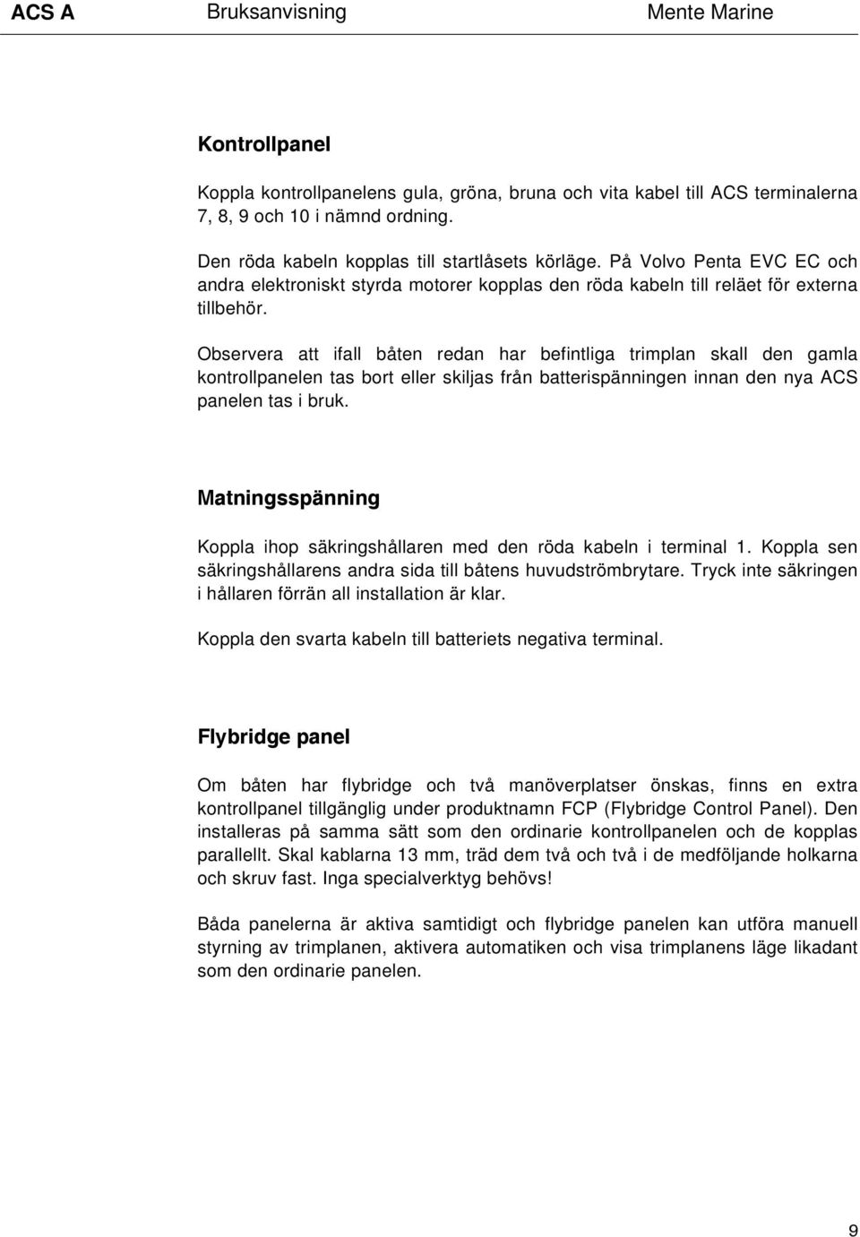 Observera att ifall båten redan har befintliga trimplan skall den gamla kontrollpanelen tas bort eller skiljas från batterispänningen innan den nya ACS panelen tas i bruk.