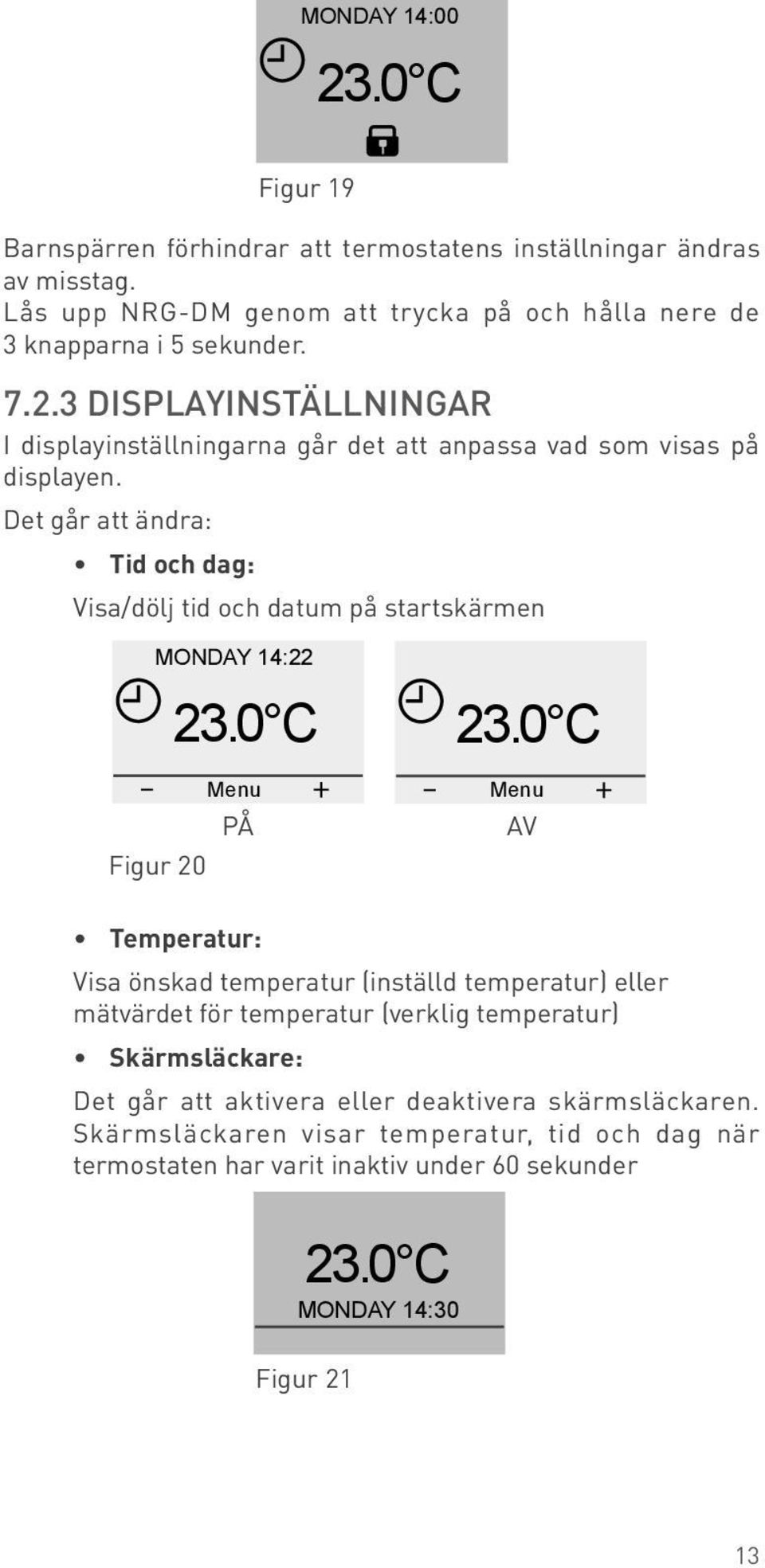 Mon-Fri Det går att ändra: Sat-Sun Tid och dag: Visa/dölj tid och datum på startskärmen S) Mon-Fri, MONDAY Period 114:22 de ri sn From 00:00 To 07:00 T ELECT DAY(S) MONDAY 14:22 PÅ AV d 1 Mon-Fri 0