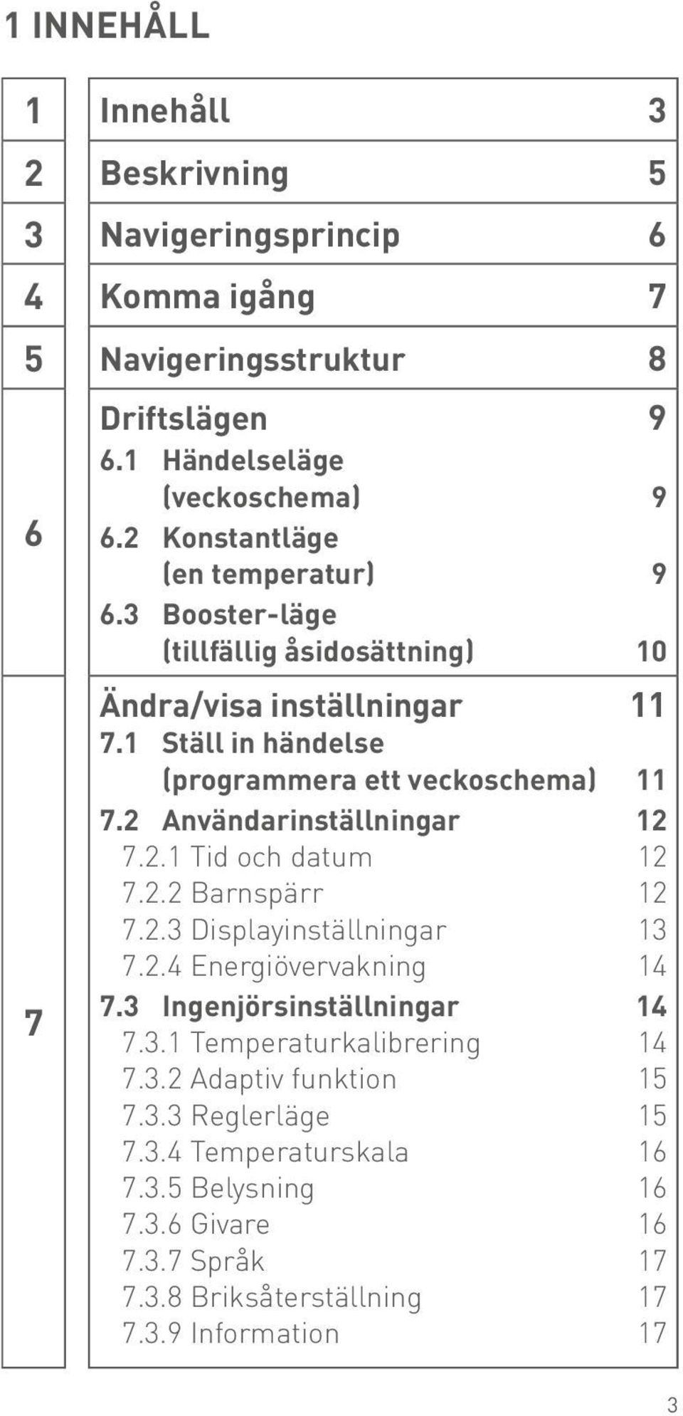 2 Användarinställningar 12 7.2.1 Tid och datum 12 7.2.2 Barnspärr 12 7.2.3 Displayinställningar 13 7.2.4 Energiövervakning 14 7.3 Ingenjörsinställningar 14 7.3.1 Temperaturkalibrering 14 7.