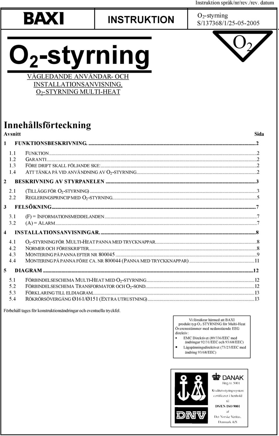 ..5 3 FELSÖKNING...7 3. (F) = INFORMATIONSMEDDELANDEN...7 3.2 (A) = ALARM...7 4 INSTALLATIONSANVISNINGAR...8 4. O 2 -STYRNING FÖR MULTI-HEAT PANNA MED TRYCKNAPPAR...8 4.2 NORMER OCH FÖRESKRIFTER...8 4.3 MONTERING PÅ PANNA EFTER NR 800045.