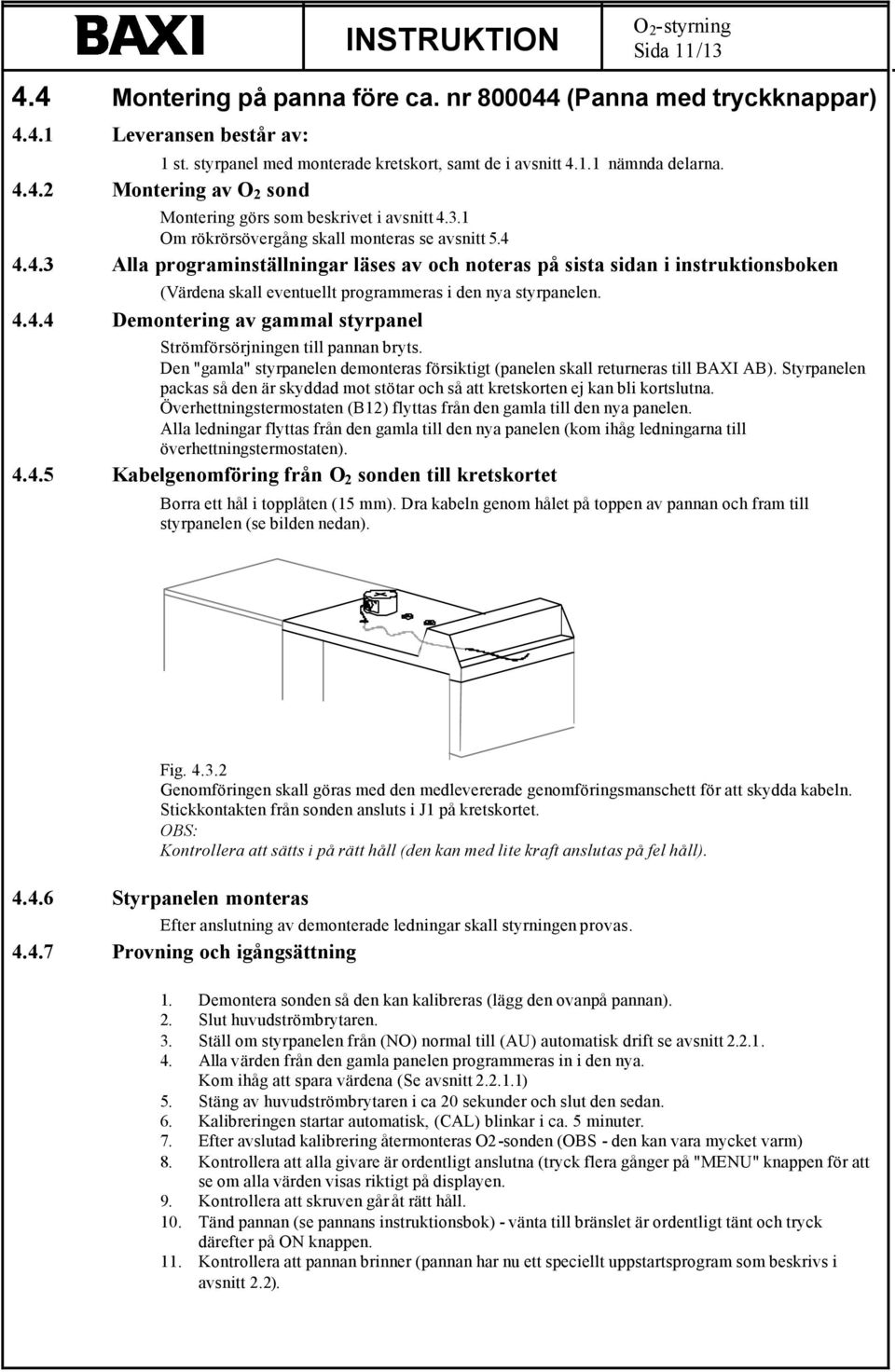 4.4.4 Demontering av gammal styrpanel Strömförsörjningen till pannan bryts. Den "gamla" styrpanelen demonteras försiktigt (panelen skall returneras till BAXI AB).